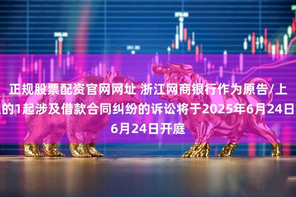 正规股票配资官网网址 浙江网商银行作为原告/上诉人的1起涉及借款合同纠纷的诉讼将于2025年6月24日开庭