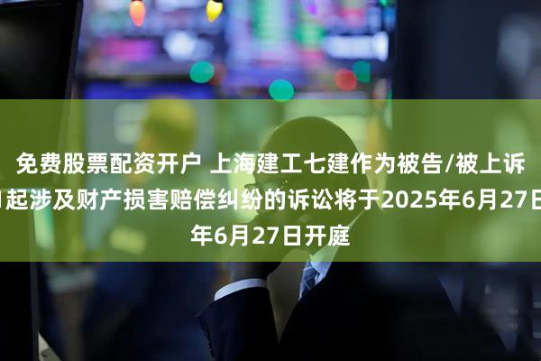 免费股票配资开户 上海建工七建作为被告/被上诉人的1起涉及财产损害赔偿纠纷的诉讼将于2025年6月27日开庭