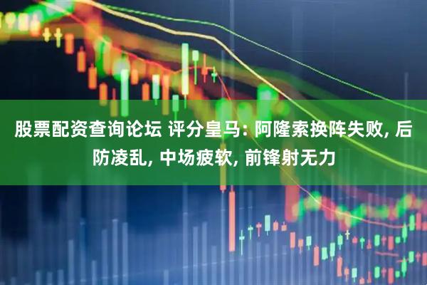 股票配资查询论坛 评分皇马: 阿隆索换阵失败, 后防凌乱, 中场疲软, 前锋射无力