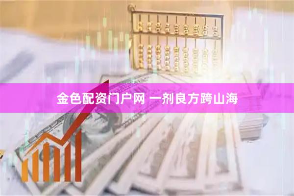 金色配资门户网 一剂良方跨山海