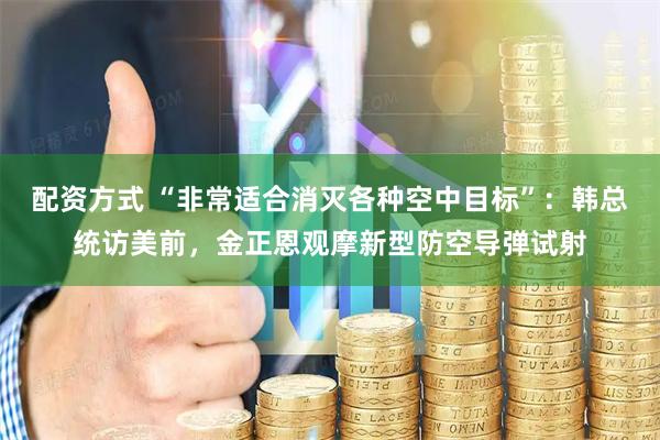 配资方式 “非常适合消灭各种空中目标”：韩总统访美前，金正恩观摩新型防空导弹试射