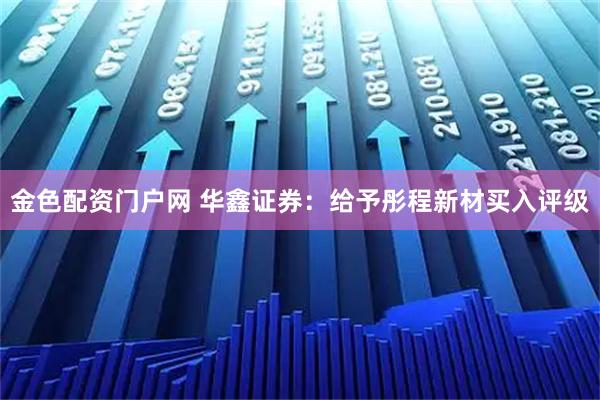 金色配资门户网 华鑫证券：给予彤程新材买入评级