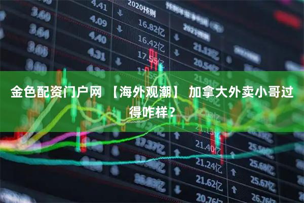 金色配资门户网 【海外观潮】 加拿大外卖小哥过得咋样?