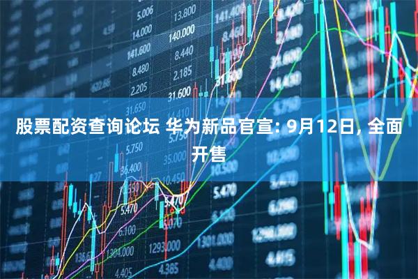 股票配资查询论坛 华为新品官宣: 9月12日, 全面开售