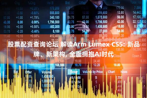 股票配资查询论坛 解读Arm Lumex CSS: 新品牌、新架构, 全面拥抱AI时代