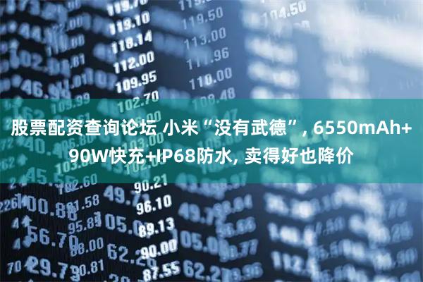 股票配资查询论坛 小米“没有武德”, 6550mAh+90W快充+IP68防水, 卖得好也降价