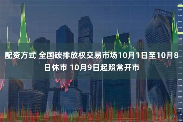 配资方式 全国碳排放权交易市场10月1日至10月8日休市 10月9日起照常开市