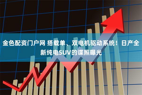 金色配资门户网 搭载单、双电机驱动系统！日产全新纯电SUV的谍照曝光