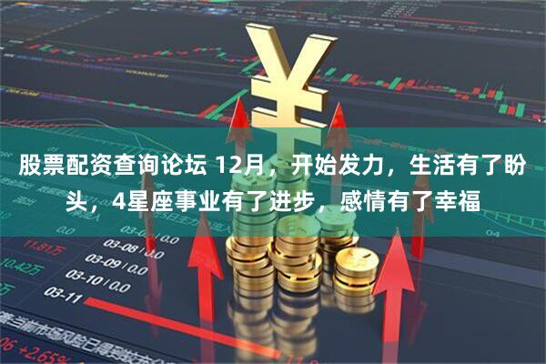 股票配资查询论坛 12月，开始发力，生活有了盼头，4星座事业有了进步，感情有了幸福